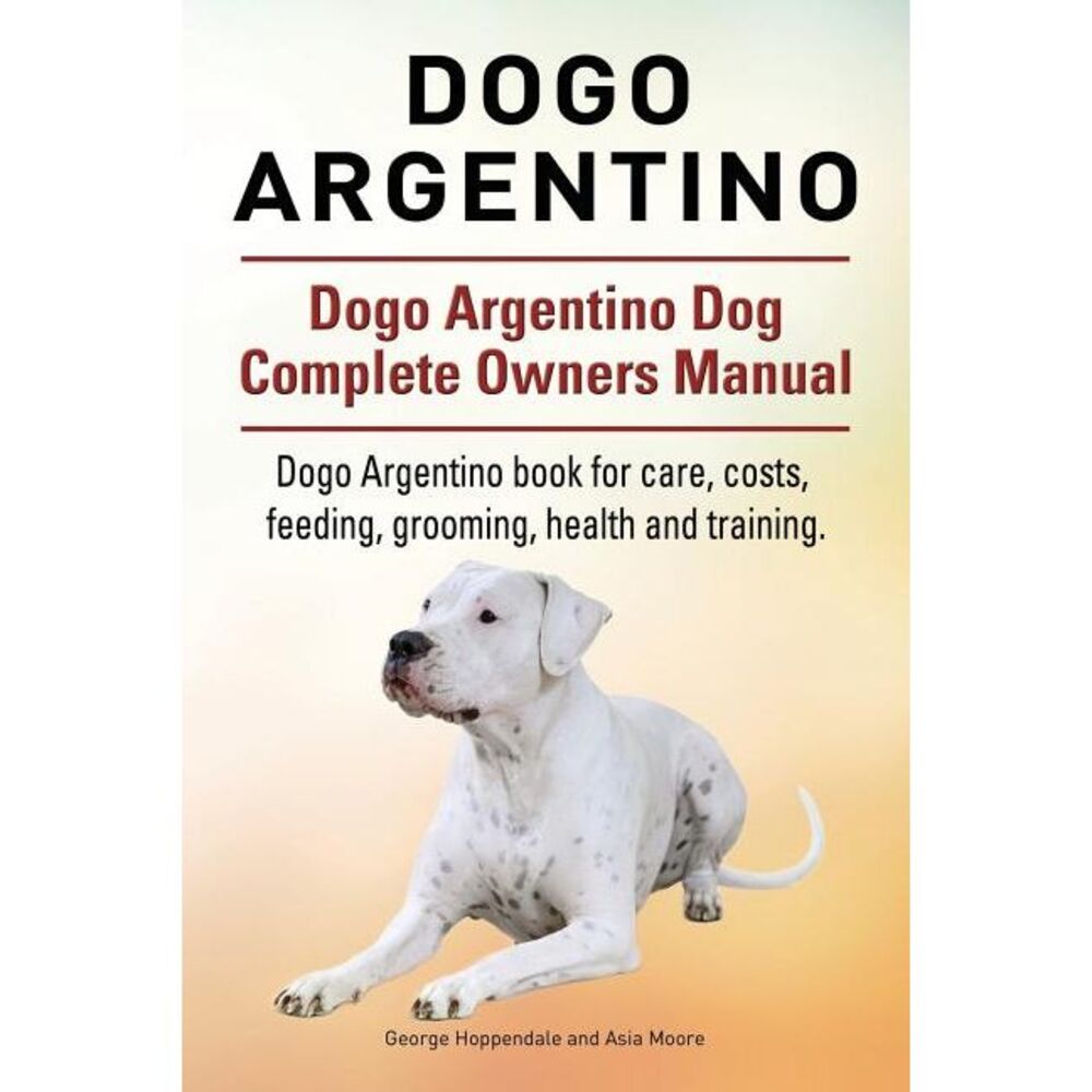 Dogo Argentino. Dogo Argentino Dog Complete Owners Manual. Dogo Argentino book f